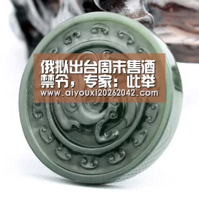 俄拟出台周末售酒禁令，专家：此举反会使非法酒市场“升温”|爱游戏直播